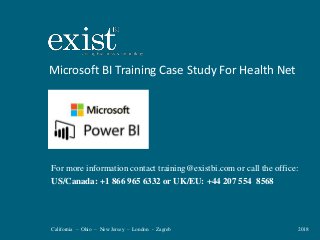 California – Ohio – New Jersey – London - Zagreb 2018
Microsoft BI Training Case Study For Health Net
For more information contact training@existbi.com or call the office:
US/Canada: +1 866 965 6332 or UK/EU: +44 207 554 8568
 