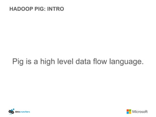 HADOOP PIG: INTRO




Pig is a high level data flow language.
 
