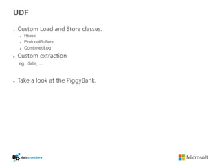 UDF

●   Custom Load and Store classes.
    ●   Hbase
    ●   ProtocolBuffers
    ●   CombinedLog
●   Custom extraction
    eg. date, ...


●   Take a look at the PiggyBank.
 