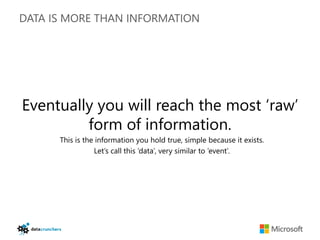 DATA IS MORE THAN INFORMATION




Eventually you will reach the most ‘raw’
         form of information.
      This is the information you hold true, simple because it exists.
                 Let’s call this ‘data’, very similar to ‘event’.
 