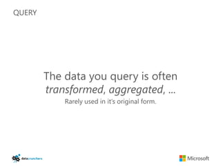 QUERY




        The data you query is often
        transformed, aggregated, ...
            Rarely used in it’s original form.
 