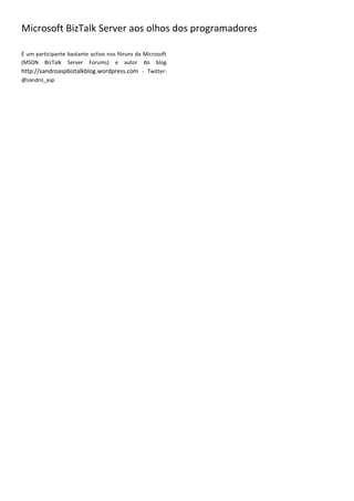 Microsoft BizTalk Server aos olhos dos programadores

É um participante bastante activo nos fóruns da Microsoft
(MSDN BizTalk Server Forums) e autor do blog
http://sandroaspbiztalkblog.wordpress.com - Twitter:
@sandro_asp
 