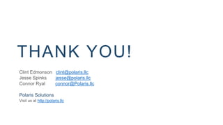 THANK YOU!
Clint Edmonson clint@polaris.llc
Jesse Spinks jesse@polaris.llc
Connor Ryal connor@Polaris.llc
Polaris Solutions
Visit us at http://polaris.llc
 