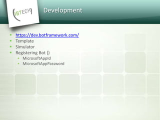 Development
 https://dev.botframework.com/
 Template
 Simulator
 Registering Bot ()
 MicrosoftAppId
 MicrosoftAppPassword
 
