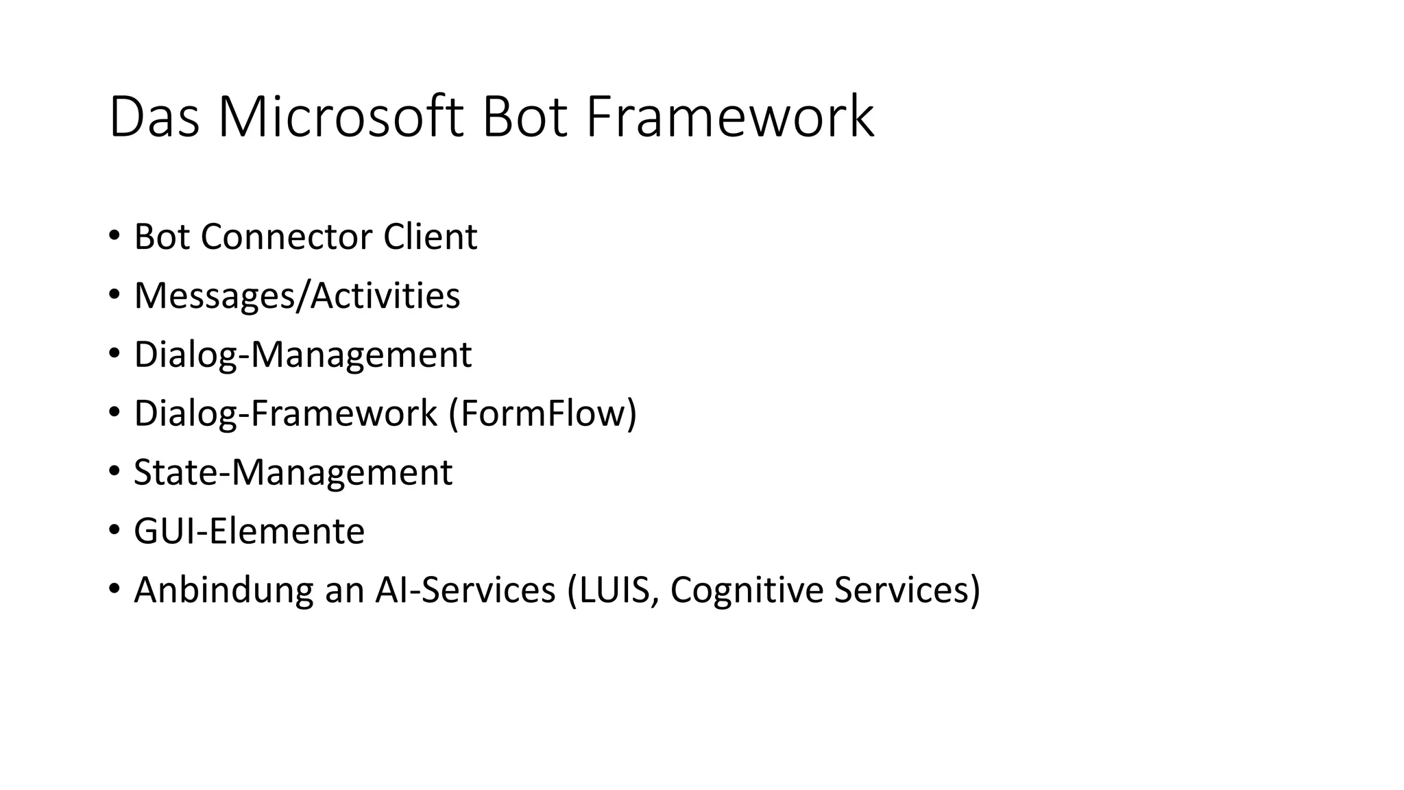 Das Microsoft Bot Framework • Bot Connector Client • Messages/Activities • Dialog-Management • Dialog-Framework (FormFlow) • State-Management • GUI-Elemente • Anbindung an AI-Services (LUIS, Cognitive Services) 