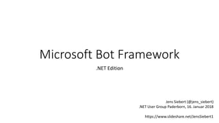 Microsoft Bot Framework
.NET Edition
Jens Siebert (@jens_siebert)
.NET User Group Paderborn, 16. Januar 2018
https://www.slideshare.net/JensSiebert1
 