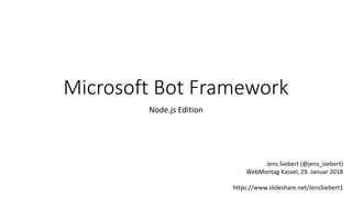 Microsoft Bot Framework
Node.js Edition
Jens Siebert (@jens_siebert)
WebMontag Kassel, 29. Januar 2018
https://www.slideshare.net/JensSiebert1
 