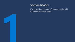 Section header
If you need more than 1-5 you can easily add
more in the master slides
 