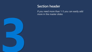 Section header
If you need more than 1-5 you can easily add
more in the master slides
 