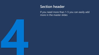 Section header
If you need more than 1-5 you can easily add
more in the master slides
 