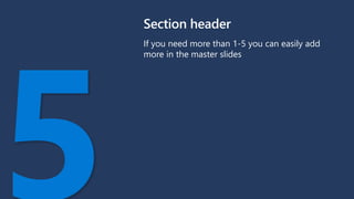 Section header
If you need more than 1-5 you can easily add
more in the master slides
 