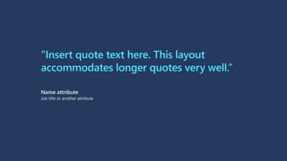 “Insert quote text here. This layout
accommodates longer quotes very well.”
Name attribute
Job title or another attribute
 