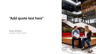 “Add quote text here”
Name attribute
Job title or another attribute
 