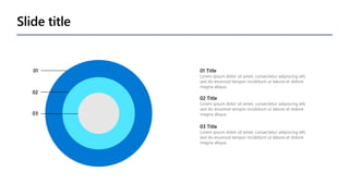 Slide title
01 01 Title
Lorem ipsum dolor sit amet, consectetur adipiscing elit,
sed do eiusmod tempor incididunt ut labore et dolore
magna aliqua.
02
02 Title
Lorem ipsum dolor sit amet, consectetur adipiscing elit,
sed do eiusmod tempor incididunt ut labore et dolore
magna aliqua.
03
03 Title
Lorem ipsum dolor sit amet, consectetur adipiscing elit,
sed do eiusmod tempor incididunt ut labore et dolore
magna aliqua.
 