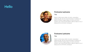 Hello
Firstname Lastname
Title
About: Lorem ipsum dolor sit amet, consectetur
adipiscing elit, sed do eiusmod tempor incididunt ut
labore et dolore magna aliqua. Ut enim ad minim
veniam, quis nostrud exercitation ullamco laboris nisi ut
aliquip ex ea commodo consequat.
Firstname Lastname
Title
About: Lorem ipsum dolor sit amet, consectetur
adipiscing elit, sed do eiusmod tempor incididunt ut
labore et dolore magna aliqua. Ut enim ad minim
veniam, quis nostrud exercitation ullamco laboris nisi ut
aliquip ex ea commodo consequat.
 