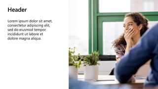 Header
Lorem ipsum dolor sit amet,
consectetur adipiscing elit,
sed do eiusmod tempor
incididunt ut labore et
dolore magna aliqua.
 