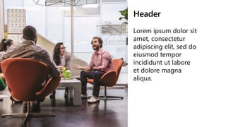 Header
Lorem ipsum dolor sit
amet, consectetur
adipiscing elit, sed do
eiusmod tempor
incididunt ut labore
et dolore magna
aliqua.
 