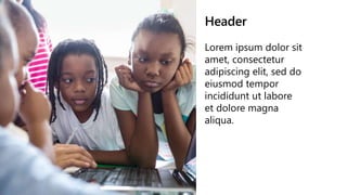 Header
Lorem ipsum dolor sit
amet, consectetur
adipiscing elit, sed do
eiusmod tempor
incididunt ut labore
et dolore magna
aliqua.
 