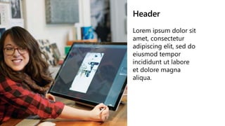 Header
Lorem ipsum dolor sit
amet, consectetur
adipiscing elit, sed do
eiusmod tempor
incididunt ut labore
et dolore magna
aliqua.
 