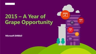 2015 – A Year of
Grape Opportunity
Microsoft SMB&D
 
