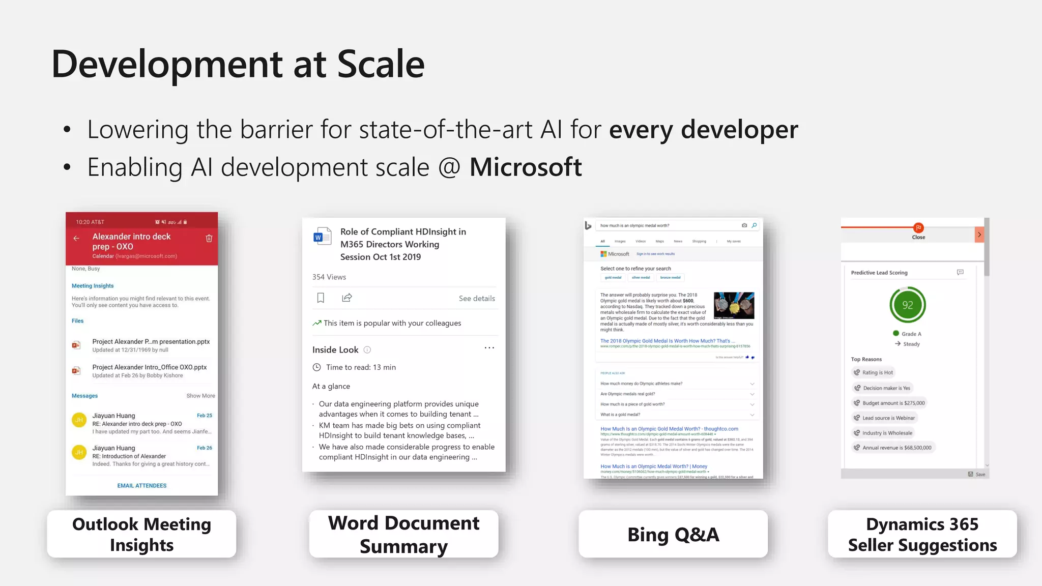 Outlook Meeting
Insights
Word Document
Summary
Bing Q&A
Dynamics 365
Seller Suggestions
• Lowering the barrier for state-of-the-art AI for every developer
• Enabling AI development scale @ Microsoft
 