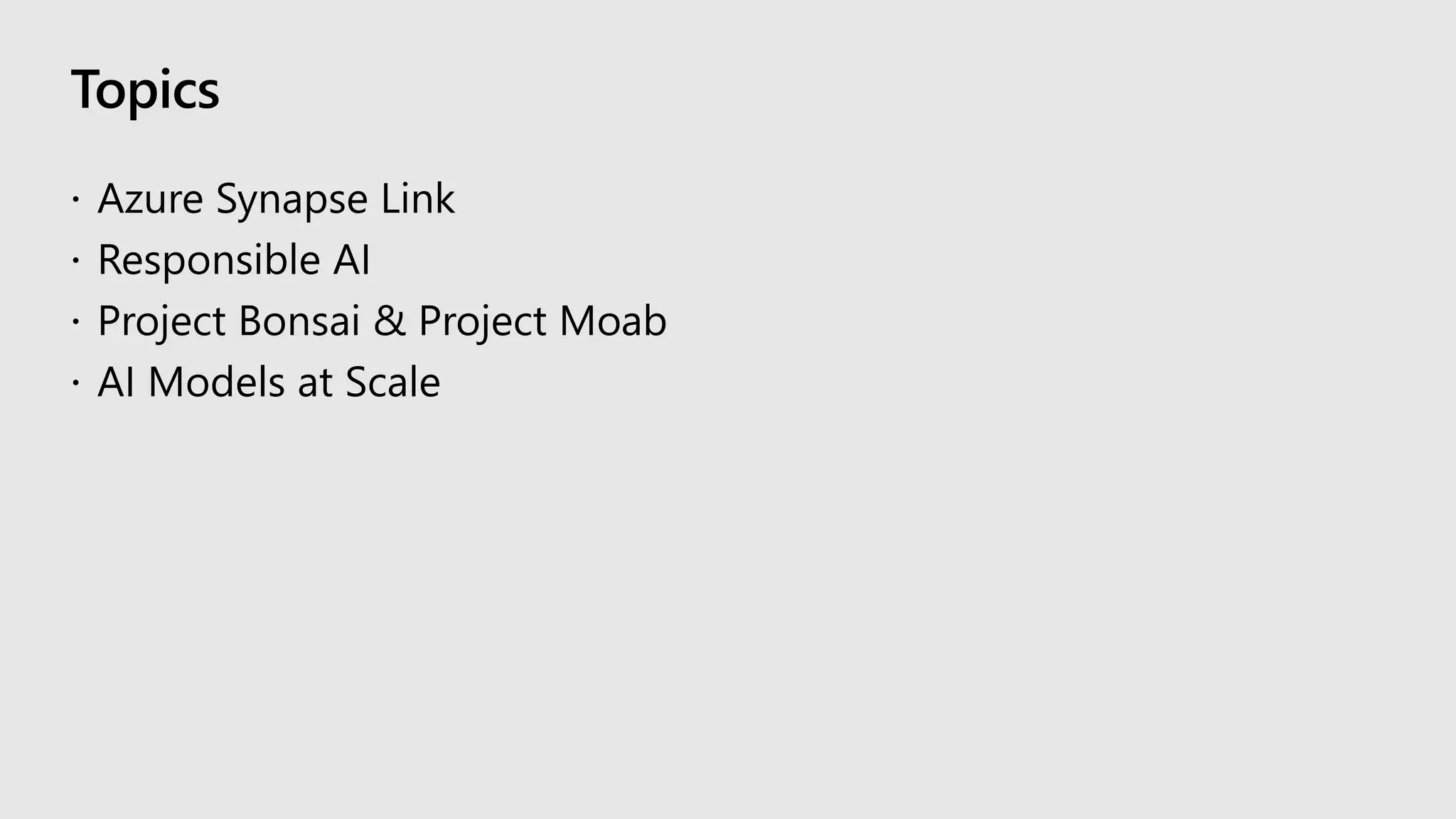 Topics
 Azure Synapse Link
 Responsible AI
 Project Bonsai & Project Moab
 AI Models at Scale
 