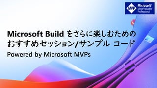 Microsoft Build をさらに楽しむための
おすすめセッション/サンプル コード
Powered by Microsoft MVPs
 