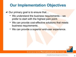 Our Implementation Objectives
Our primary goal is to ensure that…
 We understand the business requirements – we
  prefer to start with the highest pain point.
 We can provide cost-effective solutions that meets
  business requirements.
 We can provide a superior end-user experience.




                                                       28
 