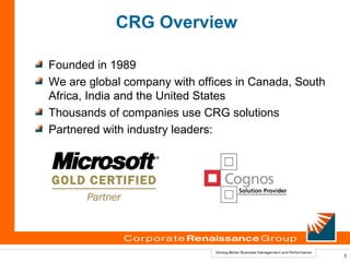 CRG Overview

Founded in 1989
We are global company with offices in Canada, South
Africa, India and the United States
Thousands of companies use CRG solutions
Partnered with industry leaders:




                                                      3
 