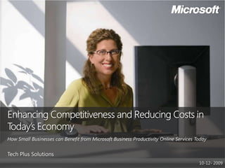 Enhancing Competitiveness and Reducing Costs in Today’s EconomyHow Small Businesses can Benefit from Microsoft Business Productivity Online Services Today Tech Plus Solutions 10-12- 2009 