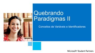 Quebrando
Paradigmas II
Conceitos de Variáveis e Identificadores
 