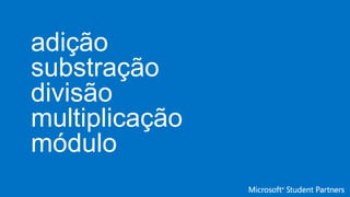 adição
substração
divisão
multiplicação
módulo
 