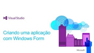 Criando uma aplicação
com Windows Form
 