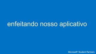 enfeitando nosso aplicativo
 