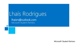 Lhaís Rodrigues
Microsoft Student Partners
lhaisrs@outlook.com
 