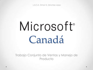 Microsoft Canadá L.S.C.A. Omar G. Sánchez Jasso Trabajo Conjunto de Ventas y Manejo de Producto 