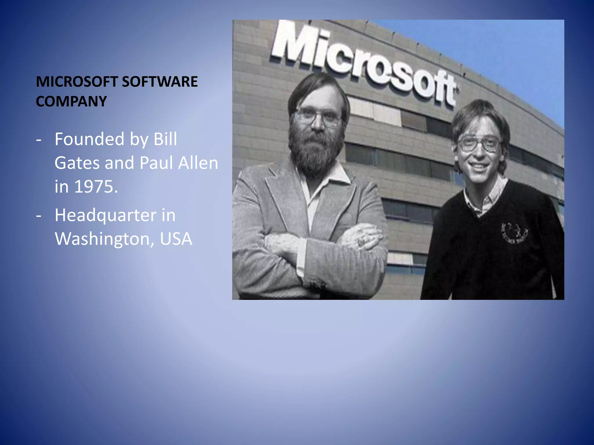 MICROSOFT SOFTWARE
COMPANY
- Founded by Bill
Gates and Paul Allen
in 1975.
- Headquarter in
Washington, USA
 