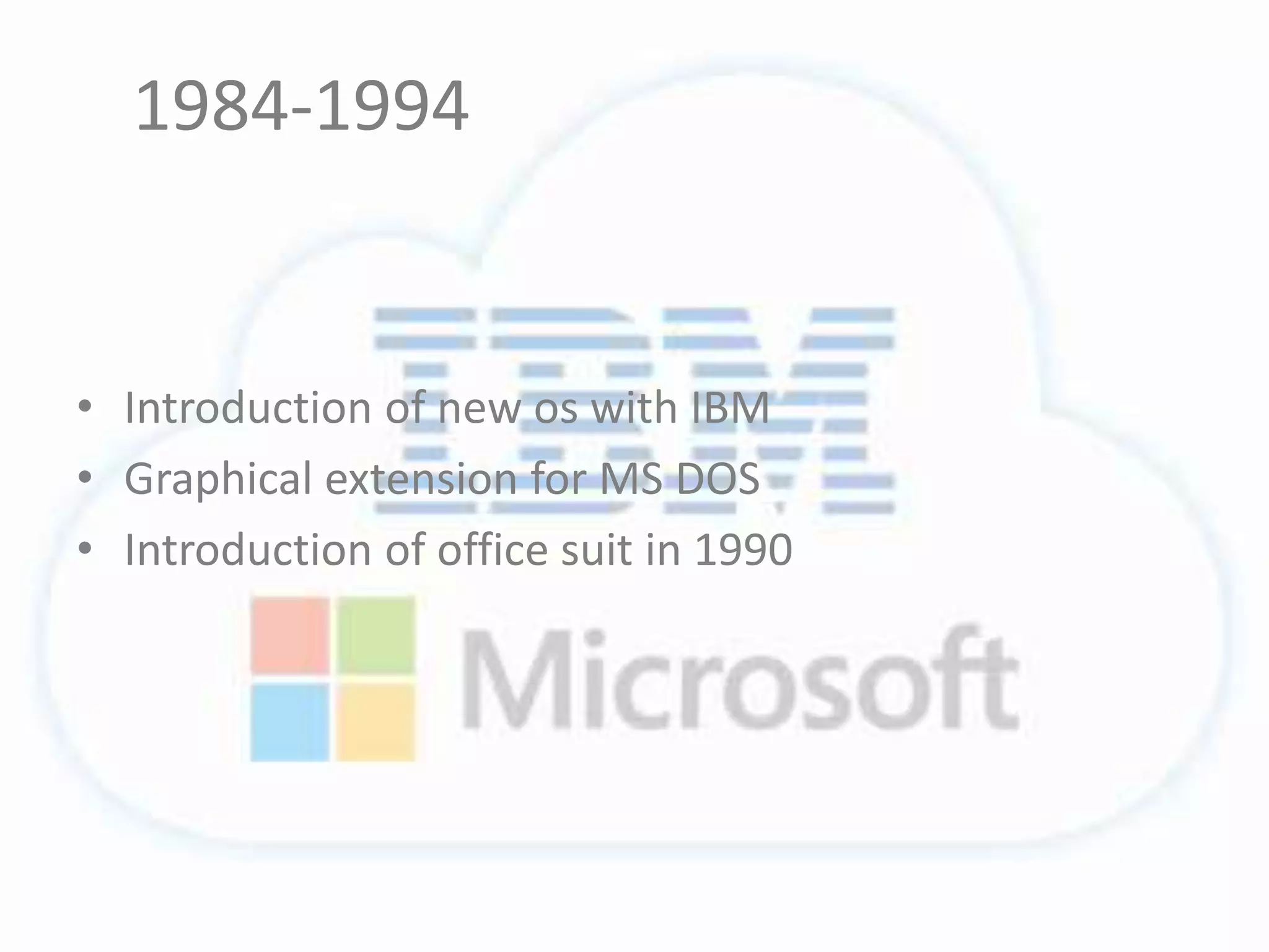 1984-1994
• Introduction of new os with IBM
• Graphical extension for MS DOS
• Introduction of office suit in 1990
 