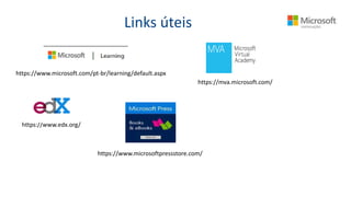 Links úteis
https://www.microsoft.com/pt-br/learning/default.aspx
https://www.edx.org/
https://mva.microsoft.com/
https://www.microsoftpressstore.com/
 