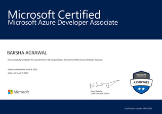 Satya Nadella
Chief Executive Officer
Microsoft Certified
BARSHA AGRAWAL
Microsoft Azure Developer Associate
Has successfully completed the requirements to be recognized as a Microsoft Certified: Azure Developer Associate.
Date of achievement: June 19, 2020
Valid until: June 19, 2022
Certification number: H440-2016
 