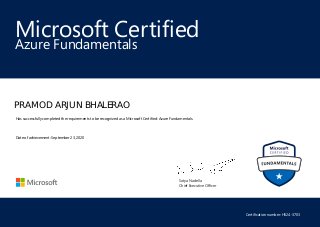 Satya Nadella
Chief Executive Officer
Microsoft Certified
PRAMOD ARJUN BHALERAO
Azure Fundamentals
Has successfully completed the requirements to be recognized as a Microsoft Certified: Azure Fundamentals.
Date of achievement: September 23, 2020
Certification number: H524-3703
 