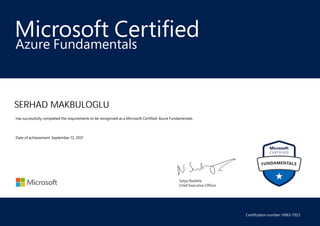 Satya Nadella
Chief Executive Officer
Microsoft Certified
SERHAD MAKBULOGLU
Azure Fundamentals
Has successfully completed the requirements to be recognized as a Microsoft Certified: Azure Fundamentals.
Date of achievement: September 12, 2021
Certification number: H963-7923
 