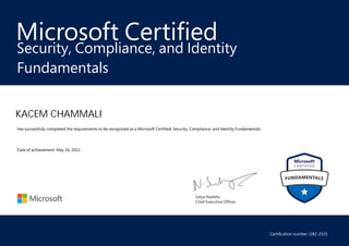 Satya Nadella
Chief Executive Officer
Microsoft Certified
KACEM CHAMMALI
Security, Compliance, and Identity
Fundamentals
Has successfully completed the requirements to be recognized as a Microsoft Certified: Security, Compliance, and Identity Fundamentals.
Date of achievement: May 26, 2022
Certification number: I282-2525
 