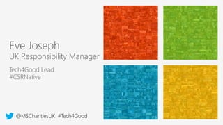 Tech4Good Lead
#CSRNative
Eve Joseph
UK Responsibility Manager
@MSCharitiesUK #Tech4Good
 