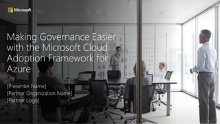 Making Governance Easier
with the Microsoft Cloud
Adoption Framework for
Azure
[Presenter Name]
[Partner Organization Name]
[Partner Logo]
 