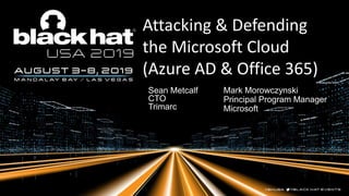 Attacking & Defending
the Microsoft Cloud
(Azure AD & Office 365)
Sean Metcalf
CTO
Trimarc
Mark Morowczynski
Principal Program Manager
Microsoft
 