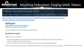https://www.cyberark.com/threat-research-blog/golden-saml-newly-discovered-attack-
technique-forges-authentication-cloud-apps/
Attacking Federation: Forging SAML Tokens
https://github.com/fireeye/adfspoof
 