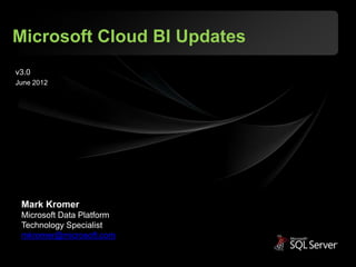 Microsoft Cloud BI Updates
v3.0
June 2012




 Mark Kromer
 Microsoft Data Platform
 Technology Specialist
 mkromer@microsoft.com
 