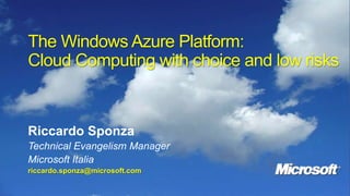 The Windows Azure Platform: Cloud Computing with choice and low risks Riccardo Sponza Technical Evangelism Manager Microsoft Italia riccardo.sponza@microsoft.com 
