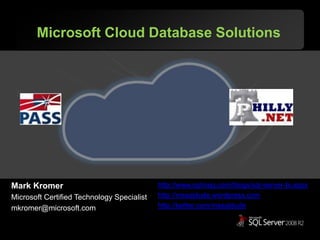 Microsoft Cloud Database Solutions Mark Kromer Microsoft Certified Technology Specialist mkromer@microsoft.com http://www.sqlmag.com/blogs/sql-server-bi.aspx http://mssqldude.wordpress.com http://twitter.com/mssqldude 